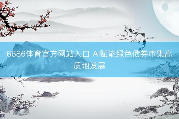 6686体育官方网站入口 AI赋能绿色债券市集高质地发展