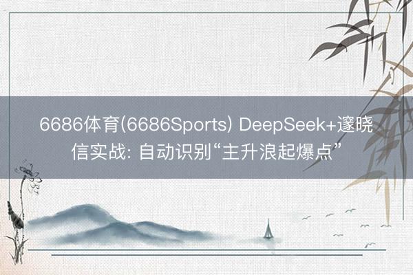 6686体育(6686Sports) DeepSeek+邃晓信实战: 自动识别“主升浪起爆点”