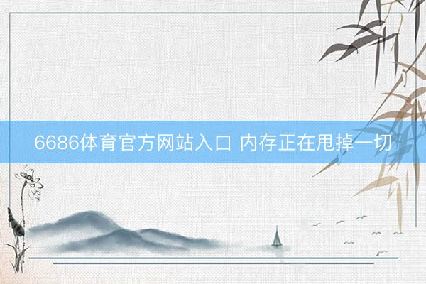 6686体育官方网站入口 内存正在甩掉一切