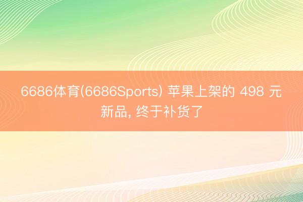 6686体育(6686Sports) 苹果上架的 498 元新品， 终于补货了
