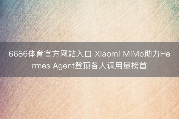 6686体育官方网站入口 Xiaomi MiMo助力Hermes Agent登顶各人调用量榜首