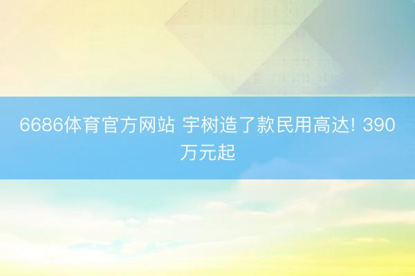 6686体育官方网站 宇树造了款民用高达! 390万元起