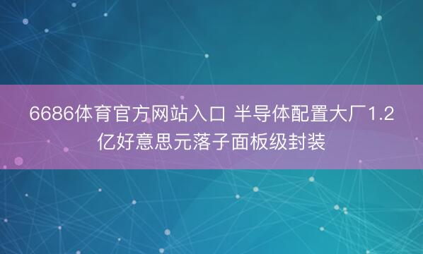6686体育官方网站入口 半导体配置大厂1.2亿好意思元落子面板级封装