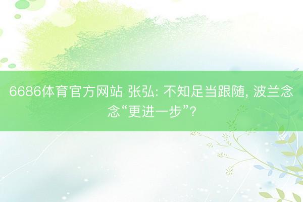 6686体育官方网站 张弘: 不知足当跟随， 波兰念念“更进一步”?