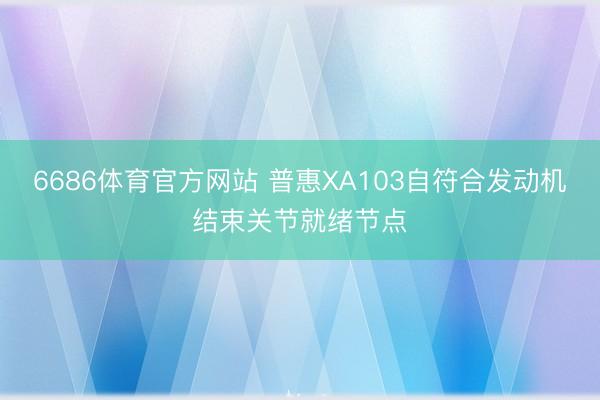 6686体育官方网站 普惠XA103自符合发动机结束关节就绪节点