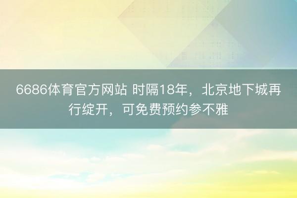 6686体育官方网站 时隔18年，北京地下城再行绽开，可免费预约参不雅