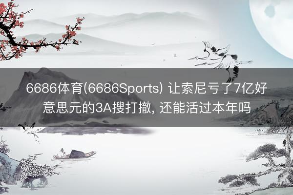 6686体育(6686Sports) 让索尼亏了7亿好意思元的3A搜打撤， 还能活过本年吗