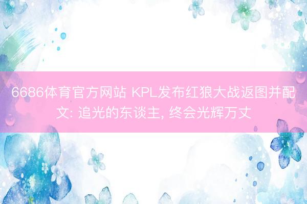 6686体育官方网站 KPL发布红狼大战返图并配文: 追光的东谈主， 终会光辉万丈