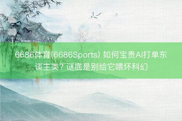 6686体育(6686Sports) 如何宝贵AI打单东谈主类? 谜底是别给它喂坏科幻