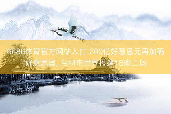 6686体育官方网站入口 200亿好意思元再加码好意思国， 台积电世界投建18座工场